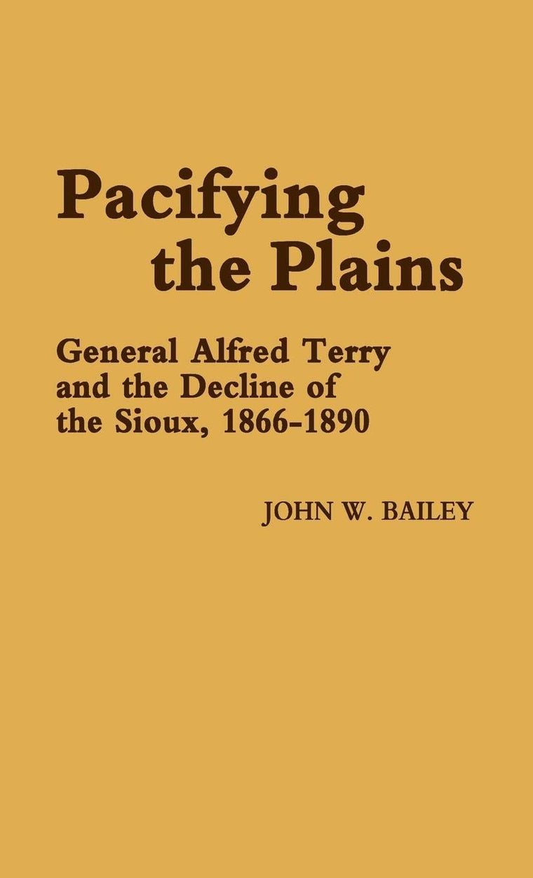 Pacifying the Plains: General Alfred Terry and the Decline of the Sioux, 1866-1890 (Contributions in Military Studies)