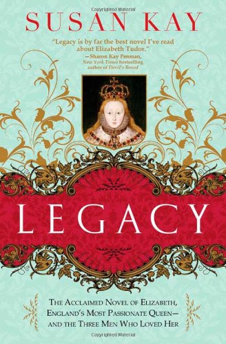 Legacy: The Acclaimed Novel of Elizabeth, England's Most Passionate Queen -- and the Three Men Who Loved Her
