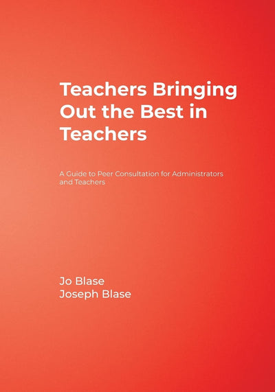 Teachers Bringing Out the Best in Teachers: A Guide to Peer Consultation for Administrators and Teachers