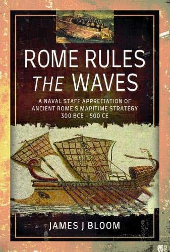 Rome Rules the Waves: A Naval Staff Appreciation of Ancient Rome's Maritime Strategy 300 BCE - 500 CE