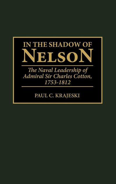 In the Shadow of Nelson: The Naval Leadership of Admiral Sir Charles Cotton, 1753-1812 (Contributions in Military Studies)