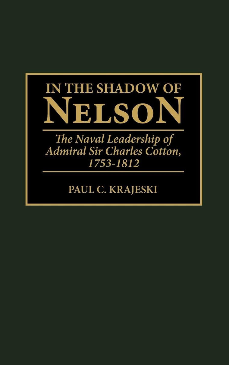 In the Shadow of Nelson: The Naval Leadership of Admiral Sir Charles Cotton, 1753-1812 (Contributions in Military Studies)