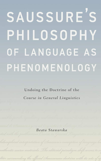 Saussure's Philosophy of Language as Phenomenology: Undoing the Doctrine of the Course in General Linguistics