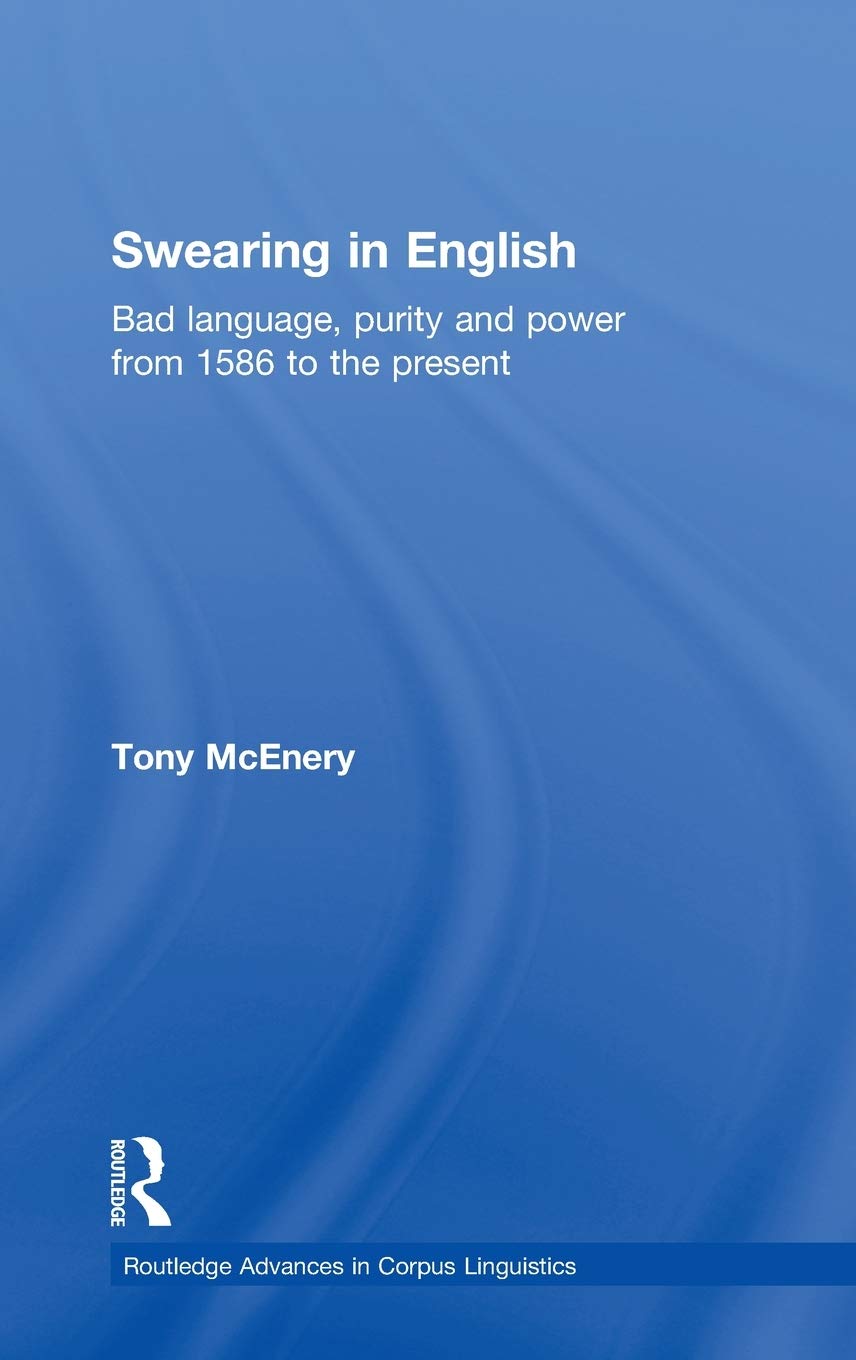 Swearing in English: Bad Language, Purity and Power from 1586 to the Present (Routledge Advances in Corpus Linguistics)