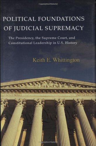 Political Foundations of Judicial Supremacy: The Presidency, the Supreme Court, and Constitutional Leadership in U.S. History (Princeton Studies in ... International, and Comparative Perspectives)