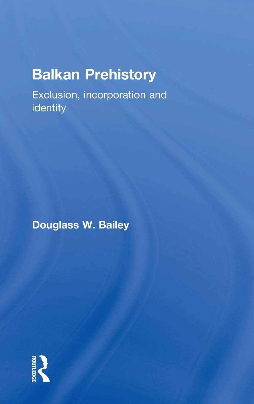 Balkan Prehistory: Exclusion, Incorporation and Identity