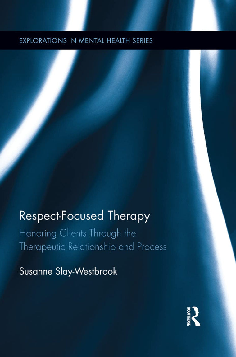 Respect-Focused Therapy: Honoring Clients through the Therapeutic Relationship and Process (Explorations in Mental Health)