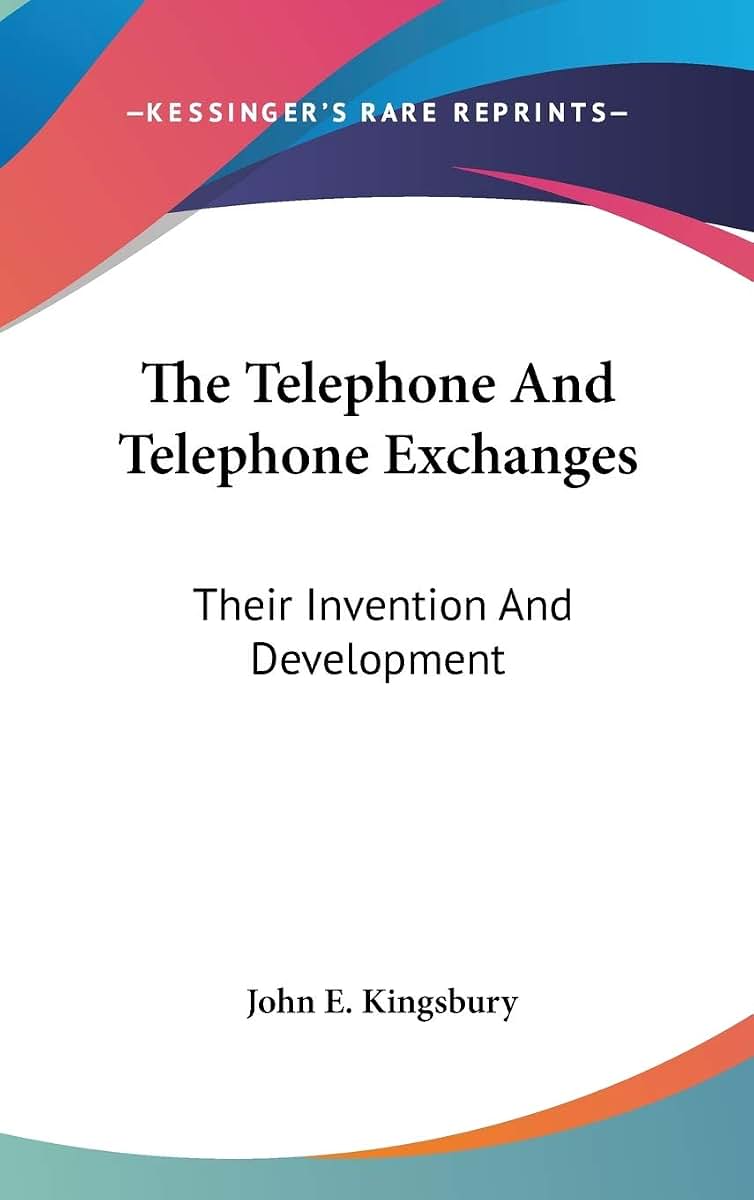The Telephone And Telephone Exchanges: Their Invention And Development
