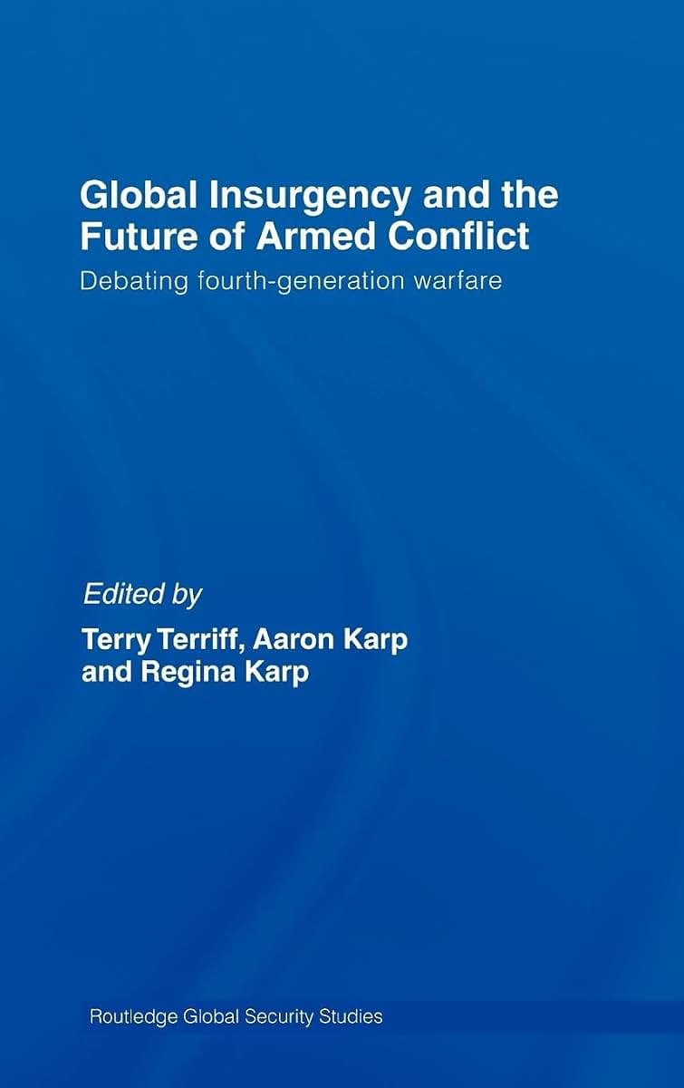 Global Insurgency and the Future of Armed Conflict: Debating Fourth-Generation Warfare (Routledge Global Security Studies)