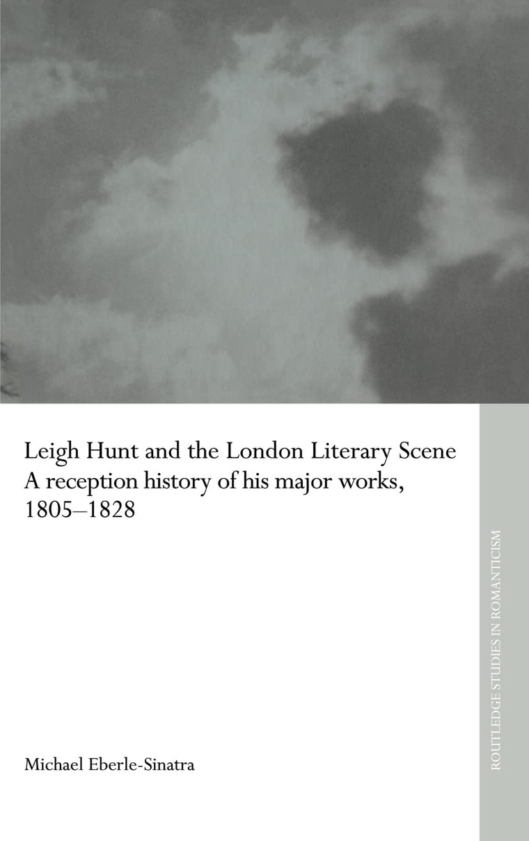 Leigh Hunt and the London Literary Scene: A Reception History of his Major Works, 1805-1828 (Routledge Studies in Romanticism)
