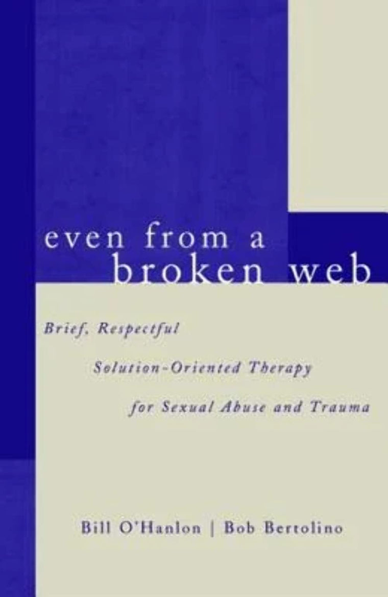Even From A Broken Web: Brief, Respectful Solution-Oriented Therapy for Sexual Abuse and Trauma