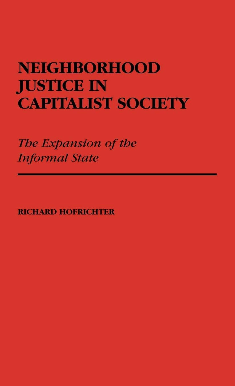 Neighborhood Justice in Capitalist Society: The Expansion of the Informal State (Contributions in Political Science)