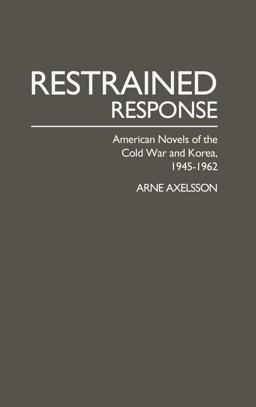 Restrained Response: American Novels of the Cold War and Korea, 1945-1962 (Contributions in American Studies)