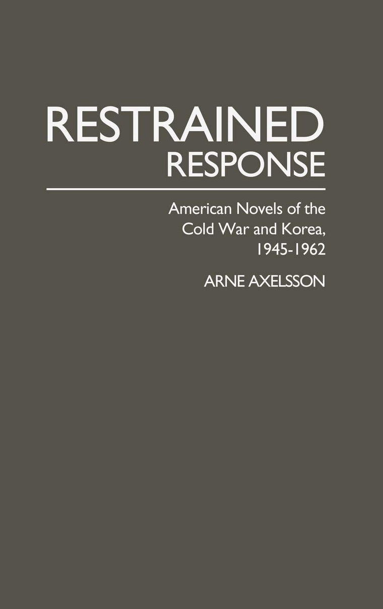 Restrained Response: American Novels of the Cold War and Korea, 1945-1962 (Contributions in American Studies)