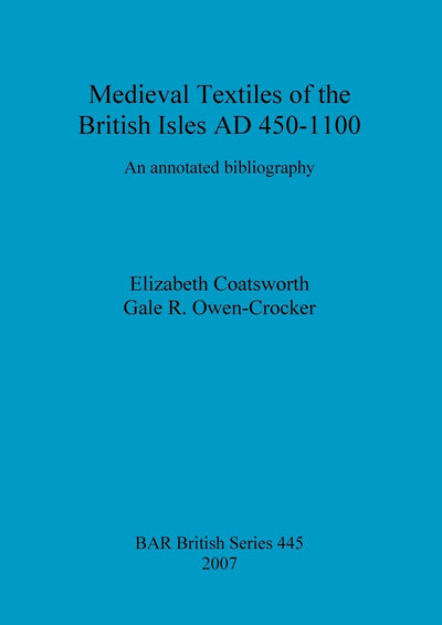 Medieval Textiles of the British Isles AD 450-1100: An Annotated Bibliography (BAR British)