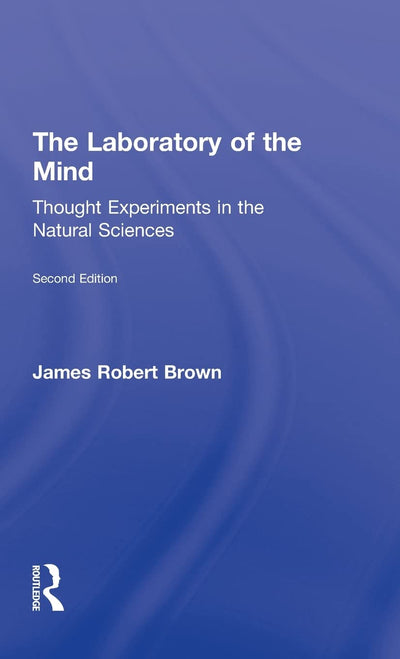 The Laboratory of the Mind: Thought Experiments in the Natural Sciences (Philosophical Issues in Science)