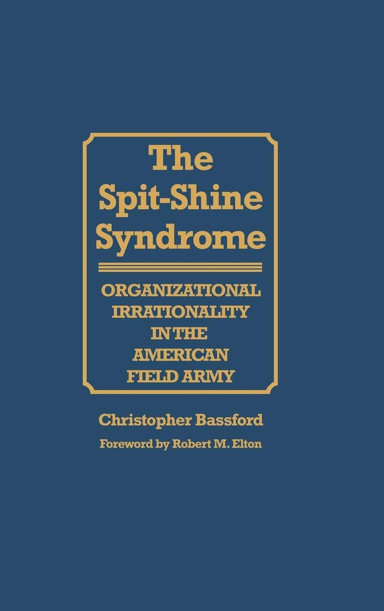 The Spit-Shine Syndrome: Organizational Irrationality in the American Field Army (Contributions in Military Studies)
