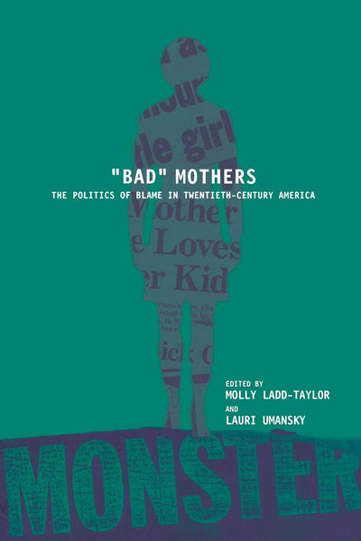 BAD MOTHERS: The Politics of Blame in Twentieth-Century America