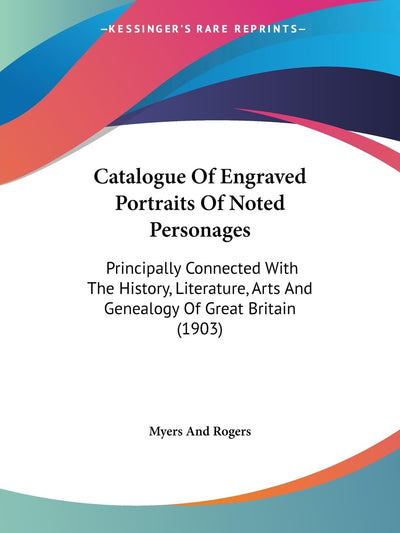 Catalogue Of Engraved Portraits Of Noted Personages: Principally Connected With The History, Literature, Arts And Genealogy Of Great Britain (1903)
