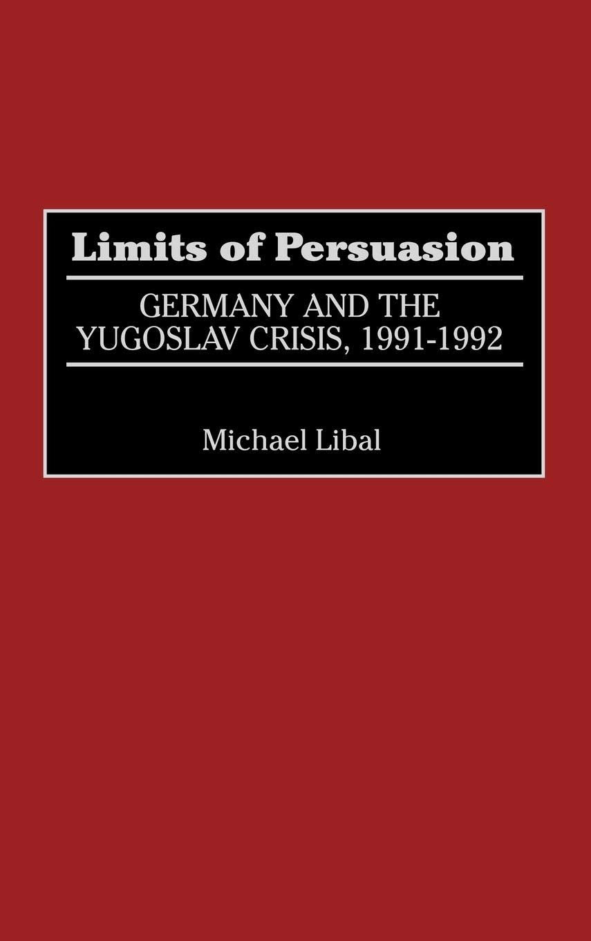 Limits of Persuasion: Germany and the Yugoslav Crisis, 1991-1992