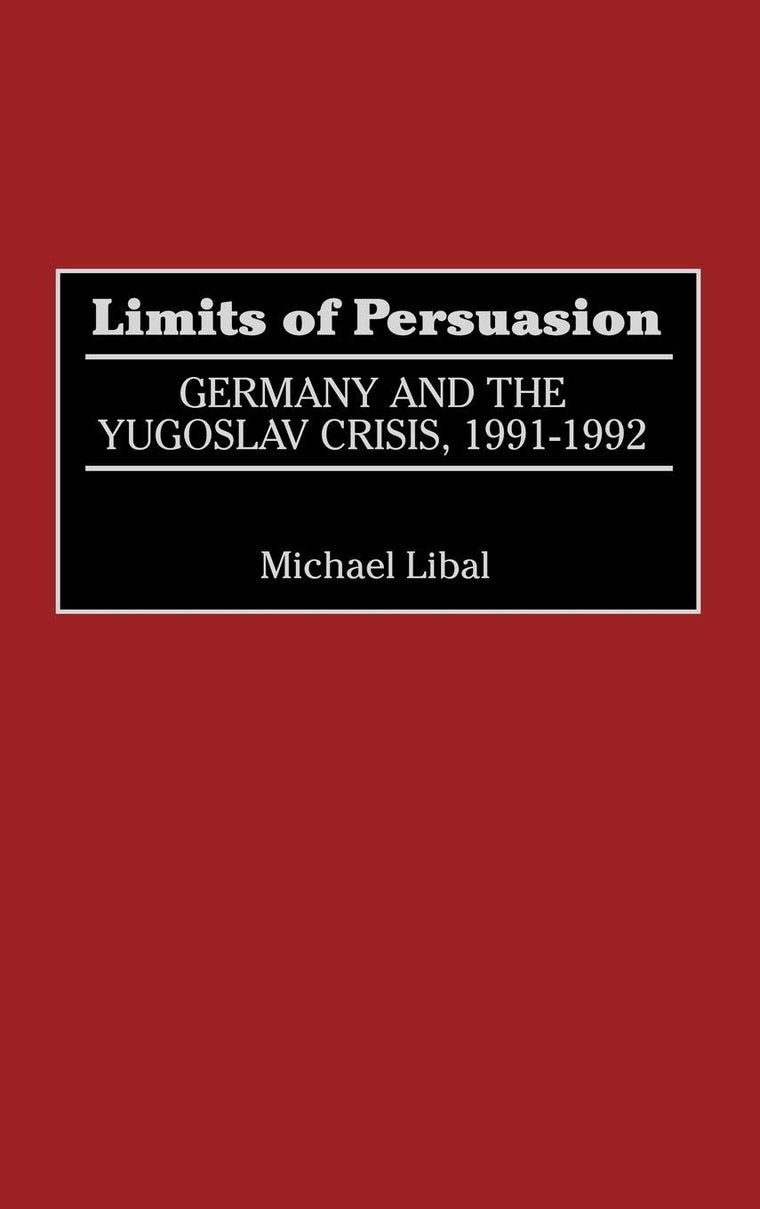 Limits of Persuasion: Germany and the Yugoslav Crisis, 1991-1992
