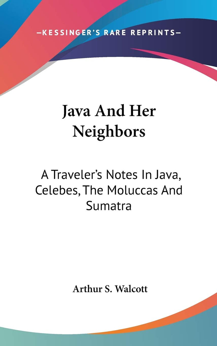 Java And Her Neighbors: A Traveler's Notes In Java, Celebes, The Moluccas And Sumatra