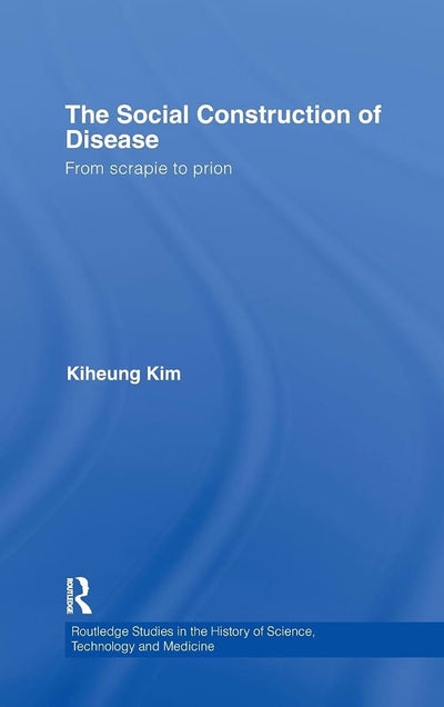 The Social Construction of Disease: From Scrapie to Prion (Routledge Studies in the History of Science, Technology and Medicine)