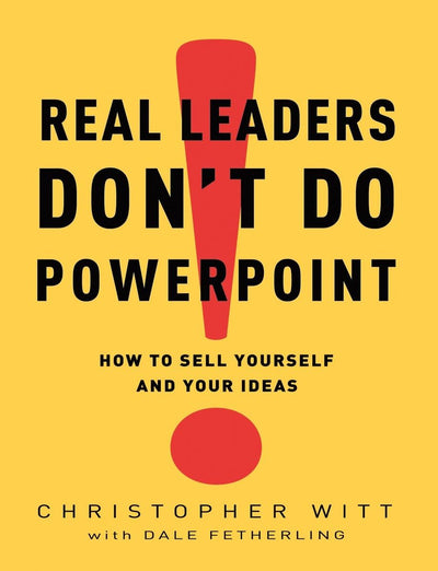 Real Leaders Don't Do PowerPoint: How to Sell Yourself and Y