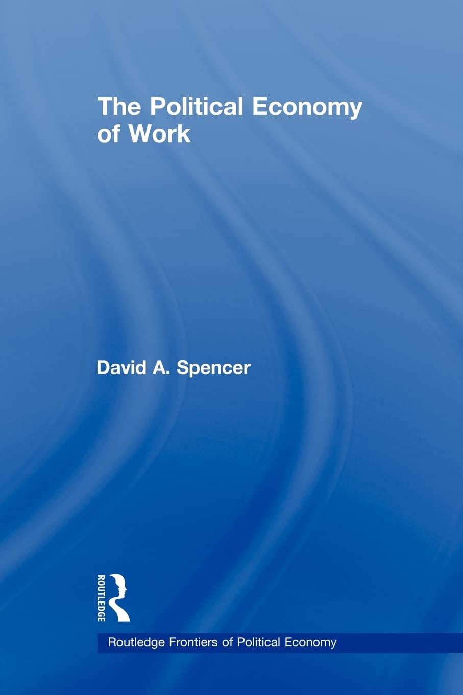 The Political Economy of Work (Routledge Frontiers of Political Economy)