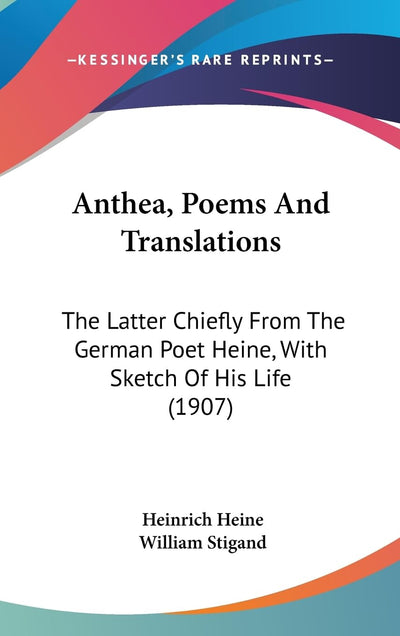 Anthea, Poems And Translations: The Latter Chiefly From The German Poet Heine, With Sketch Of His Life (1907)