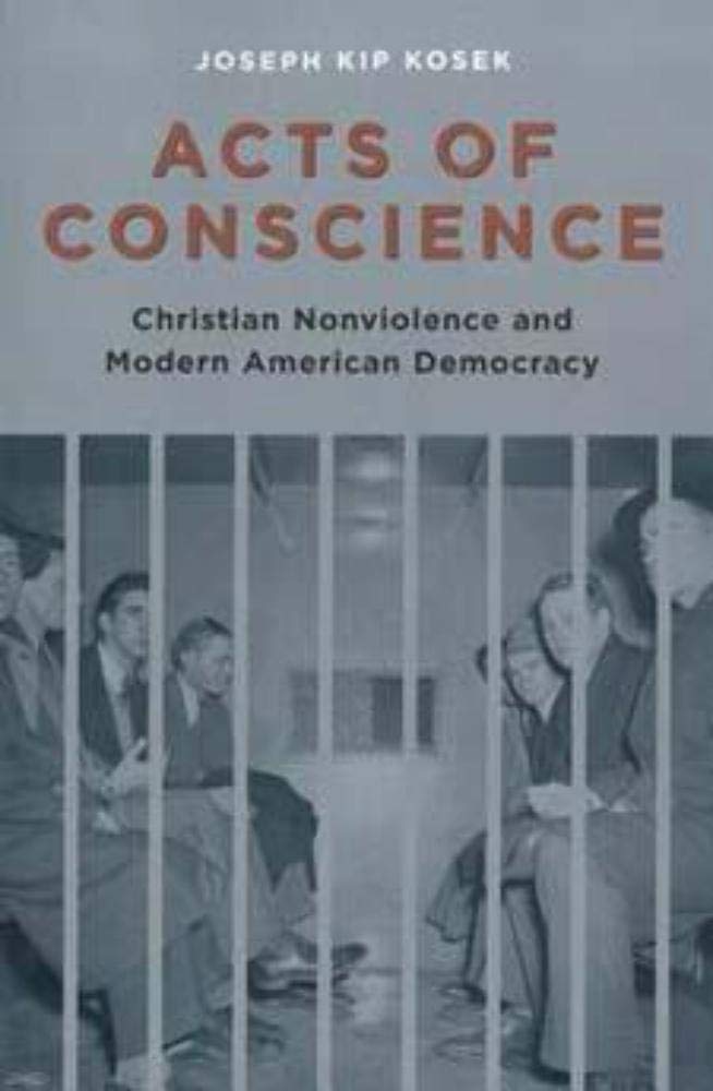 Acts of Conscience: Christian Nonviolence and Modern American Democracy (Columbia Studies in Contemporary American History)