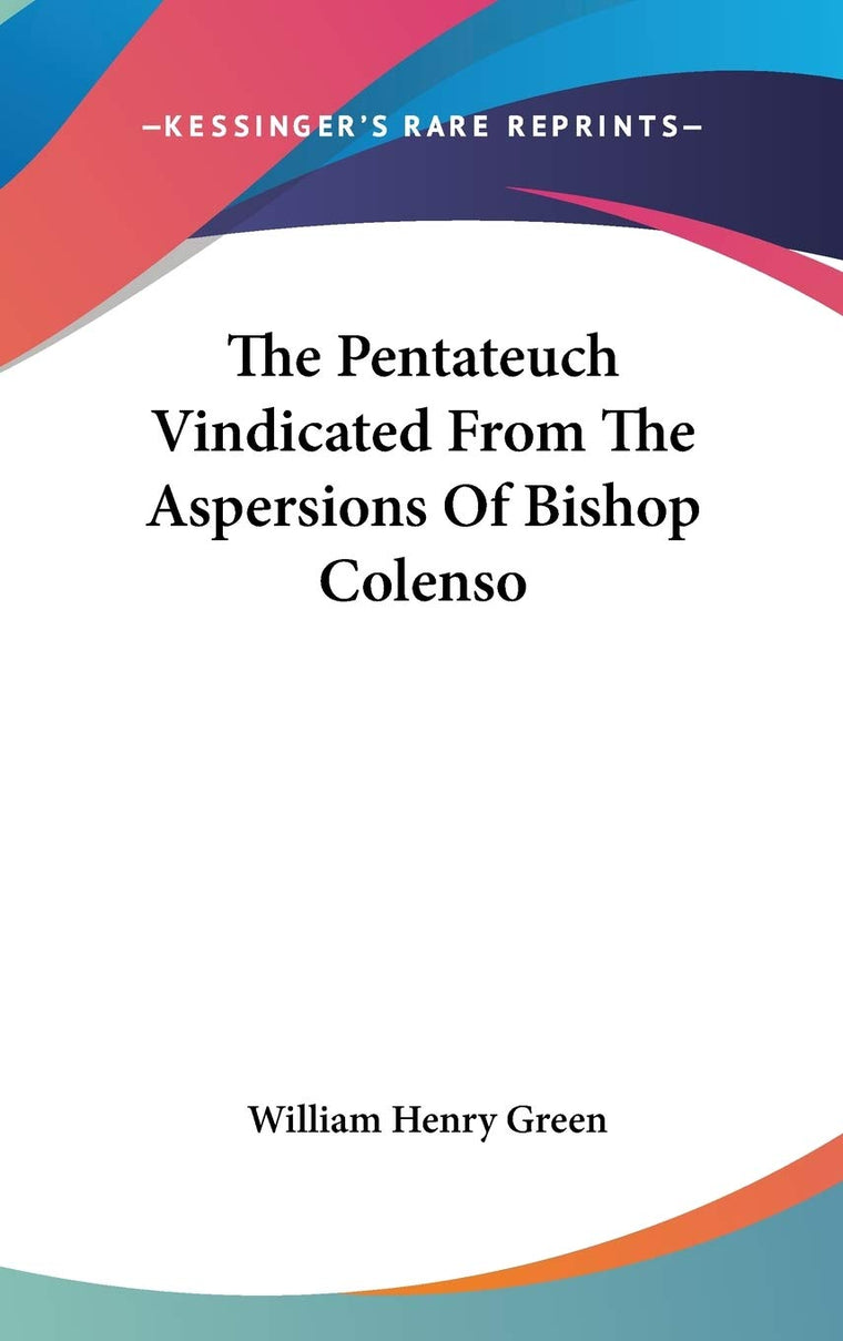 The Pentateuch Vindicated From The Aspersions Of Bishop Colenso