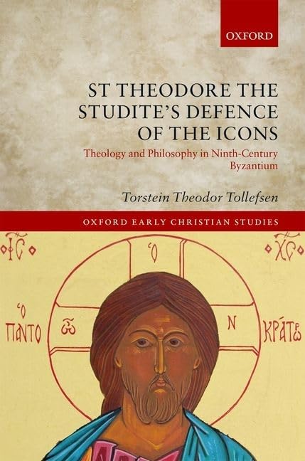 St Theodore the Studite's Defence of the Icons: Theology and Philosophy in Ninth-Century Byzantium (Oxford Early Christian Studies)