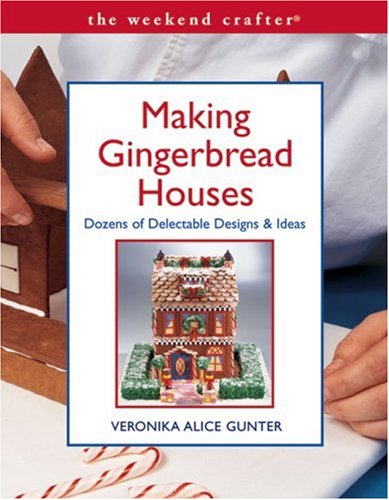 The Weekend Crafter: Making Gingerbread Houses: Dozens of Delectable Designs & Ideas