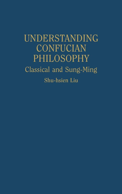 Understanding Confucian Philosophy: Classical and Sung-Ming (Contributions in Philosophy)
