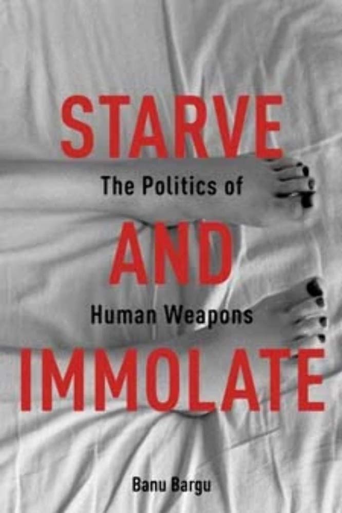 Starve and Immolate: The Politics of Human Weapons (New Directions in Critical Theory, 33)