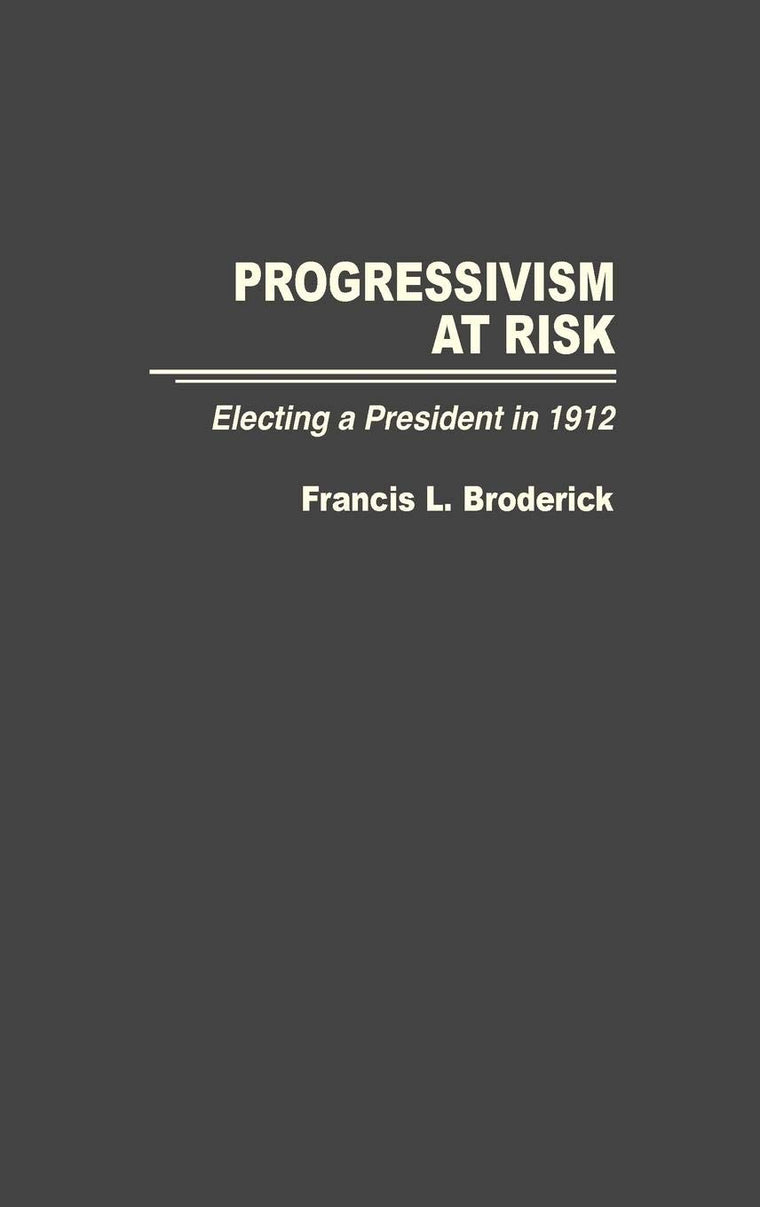 Progressivism at Risk: Electing a President in 1912 (Contributions in American History)