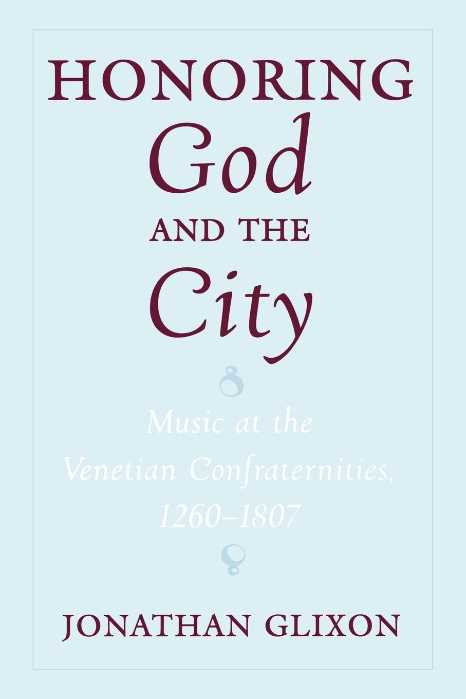 Honoring God and the City: Music at the Venetian Confraternities 1260-1806