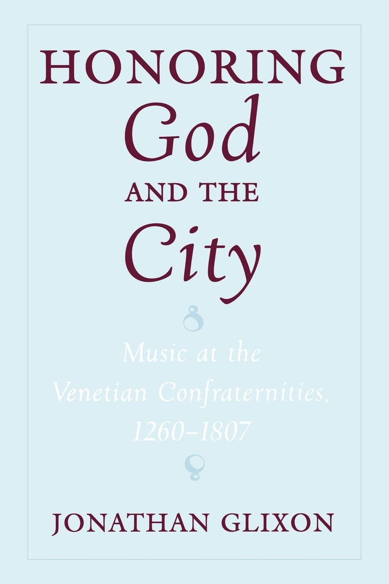 Honoring God and the City: Music at the Venetian Confraternities 1260-1806