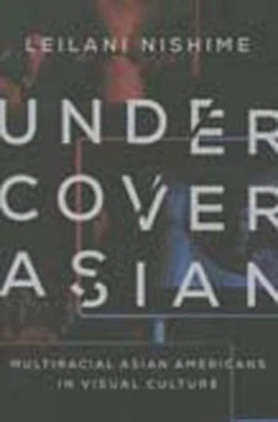 Undercover Asian: Multiracial Asian Americans in Visual Culture (Asian American Experience)