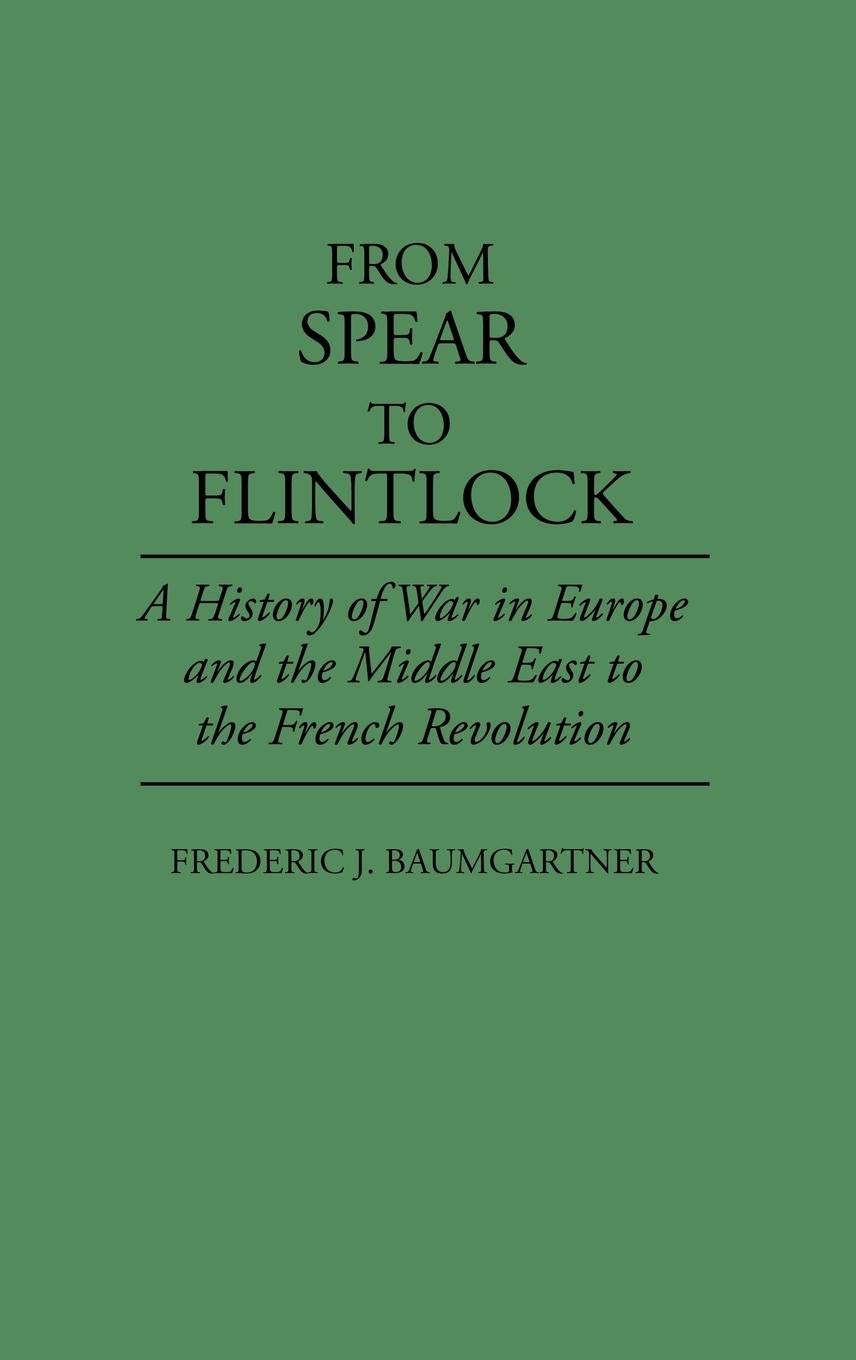 From Spear to Flintlock: A History of War in Europe and the Middle East to the French Revolution
