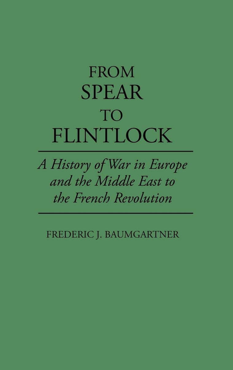 From Spear to Flintlock: A History of War in Europe and the Middle East to the French Revolution