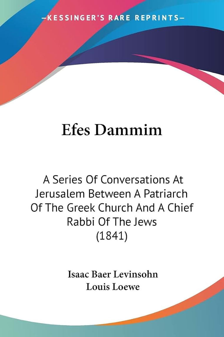 Efes Dammim: A Series Of Conversations At Jerusalem Between A Patriarch Of The Greek Church And A Chief Rabbi Of The Jews (1841)