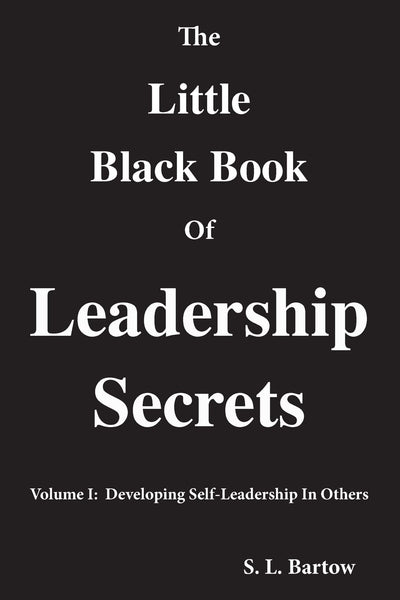 The Little Black Book Of Leadership Secrets: Volume I: Developing Self-Leadership In Others