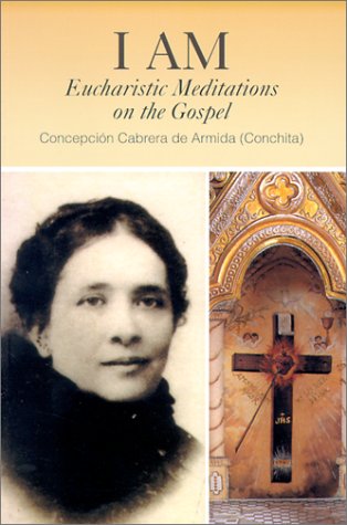 I Am: Eucharistic Meditations on the Gospel (Venerable Concepcion Cabrera De Armida)