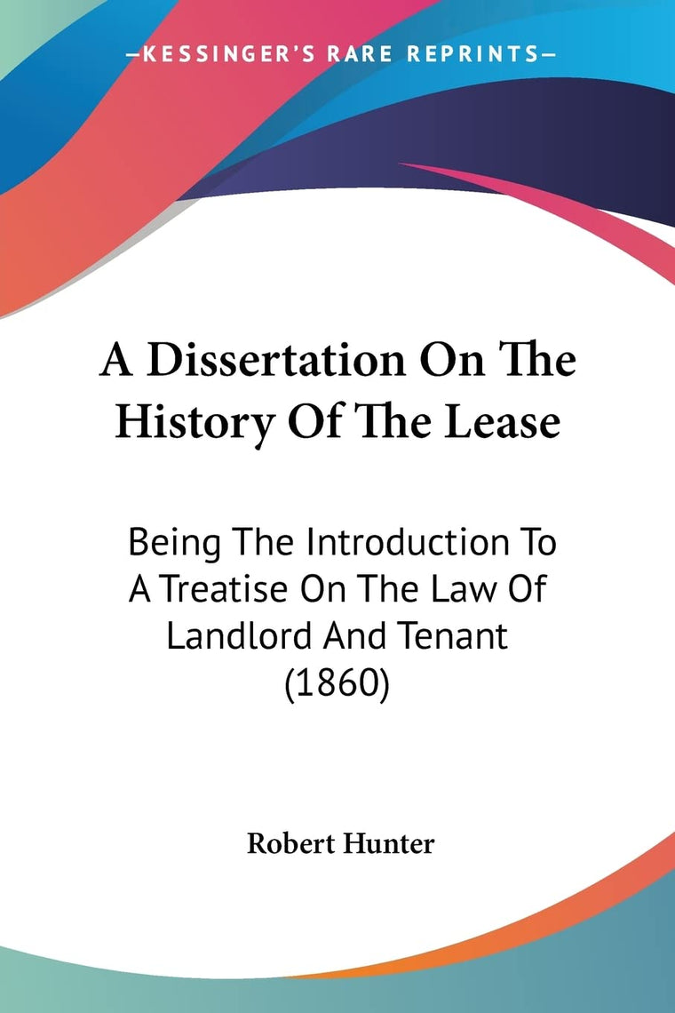 A Dissertation On The History Of The Lease: Being The Introduction To A Treatise On The Law Of Landlord And Tenant (1860)