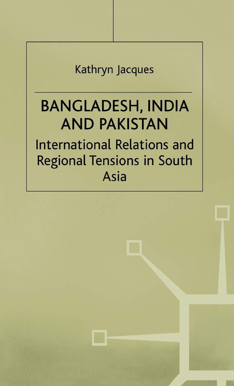Bangladesh, India & Pakistan: International Relations and Regional Tensions in South Asia (International Political Economy Series)