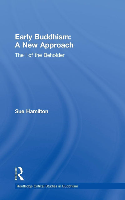 Early Buddhism: A New Approach: The I of the Beholder (Routledge Critical Studies in Buddhism)