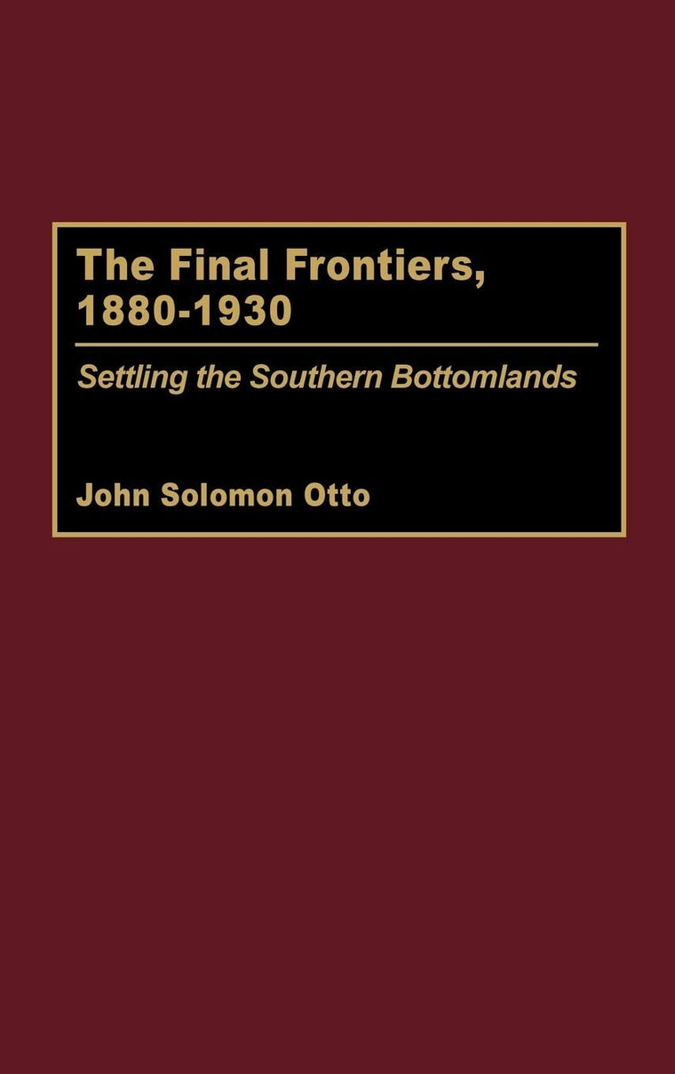 The Final Frontiers, 1880-1930: Settling the Southern Bottomlands (Contributions in American History)