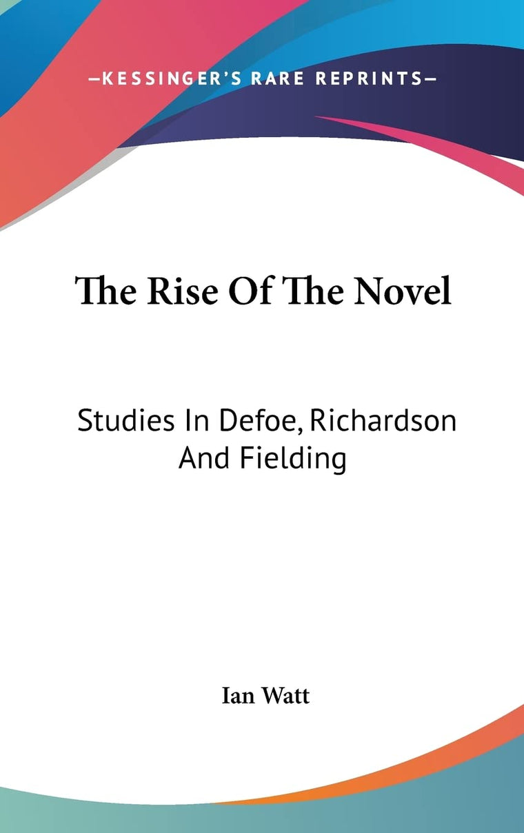 The Rise Of The Novel: Studies In Defoe, Richardson And Fielding